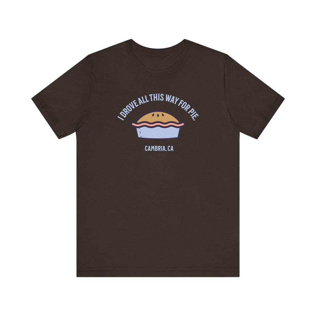 Unisex Tee - I Drove All This Way for Pie in Cambria, CA