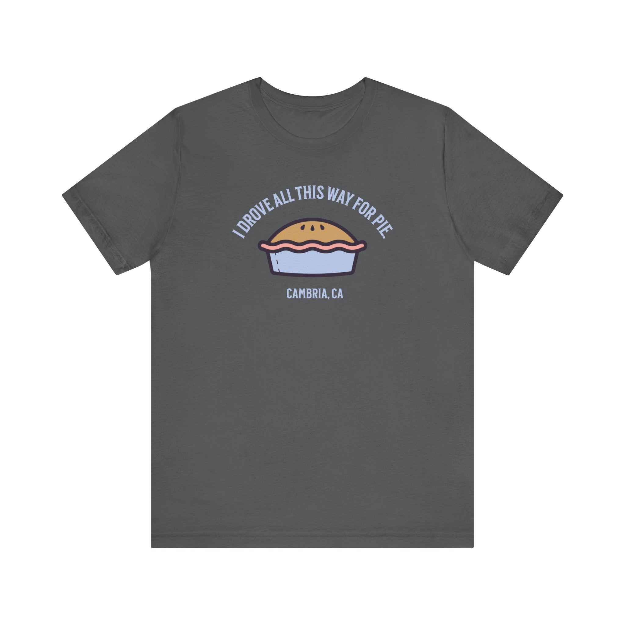 Unisex Tee - I Drove All This Way for Pie in Cambria, CA